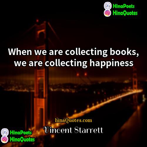Vincent Starrett Quotes | When we are collecting books, we are